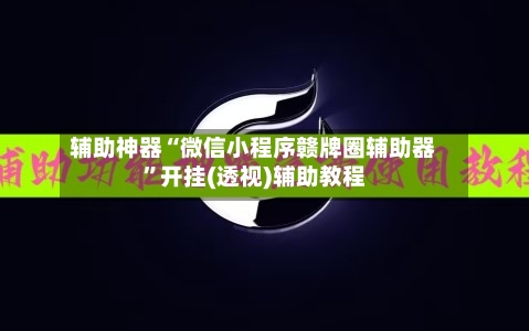 辅助神器“微信小程序赣牌圈辅助器”开挂(透视)辅助教程-第2张图片