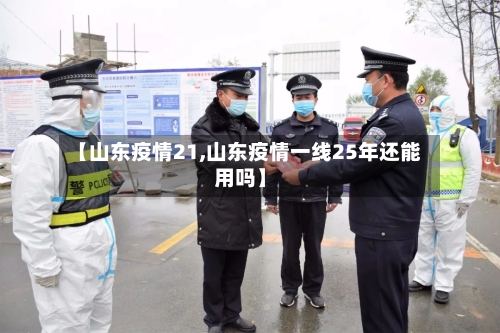 【山东疫情21,山东疫情一线25年还能用吗】-第1张图片