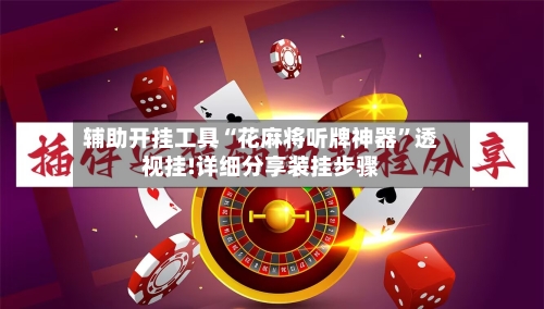 辅助开挂工具“花麻将听牌神器	”透视挂!详细分享装挂步骤-第1张图片