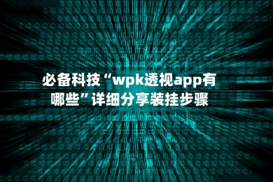 必备科技“wpk透视app有哪些	”详细分享装挂步骤-第1张图片