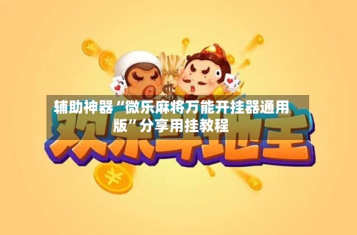 辅助神器“微乐麻将万能开挂器通用版	”分享用挂教程-第1张图片