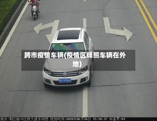 跨市疫情车辆(疫情区牌照车辆在外地)-第1张图片