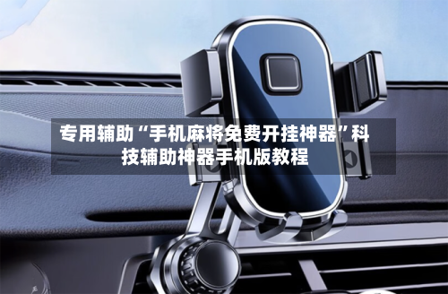 专用辅助“手机麻将免费开挂神器”科技辅助神器手机版教程-第1张图片