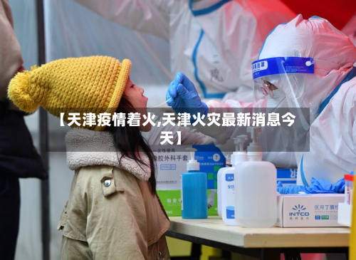 【天津疫情着火,天津火灾最新消息今天】-第1张图片