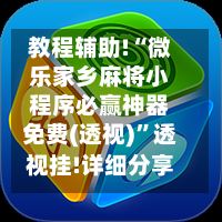 教程辅助!“微乐家乡麻将小程序必赢神器免费(透视)”透视挂!详细分享装挂步骤-第1张图片