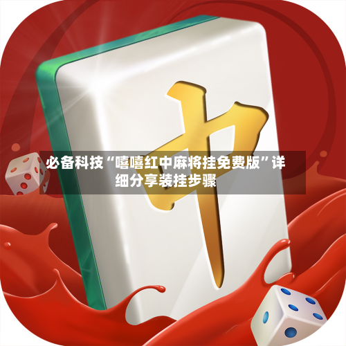 必备科技“嘻嘻红中麻将挂免费版”详细分享装挂步骤-第2张图片