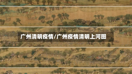 广州清明疫情/广州疫情清明上河图-第1张图片