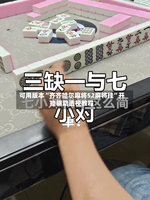 可用版本“齐齐哈尔麻将52麻将挂	”开挂辅助透视教程-第1张图片