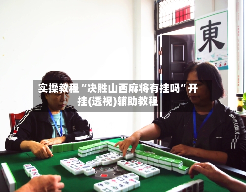 实操教程“决胜山西麻将有挂吗	”开挂(透视)辅助教程-第2张图片