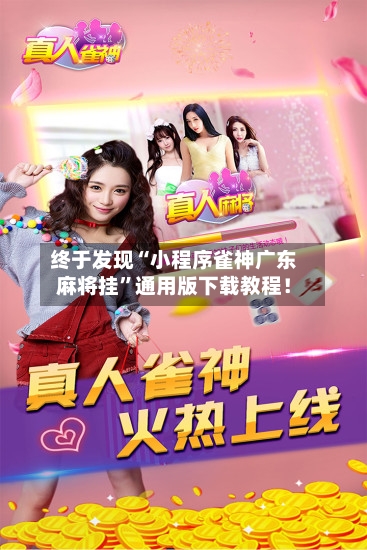终于发现“小程序雀神广东麻将挂”通用版下载教程！-第1张图片