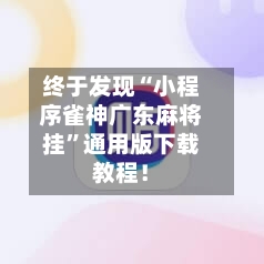 终于发现“小程序雀神广东麻将挂	”通用版下载教程！-第2张图片