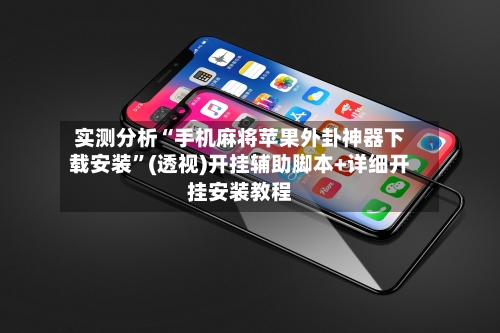 实测分析“手机麻将苹果外卦神器下载安装	”(透视)开挂辅助脚本+详细开挂安装教程-第2张图片