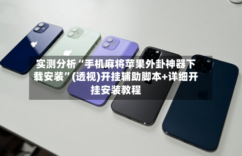 实测分析“手机麻将苹果外卦神器下载安装”(透视)开挂辅助脚本+详细开挂安装教程-第1张图片