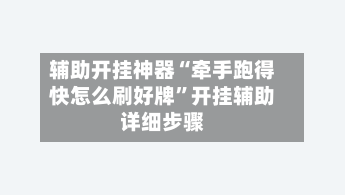 辅助开挂神器“牵手跑得快怎么刷好牌	”开挂辅助详细步骤-第2张图片