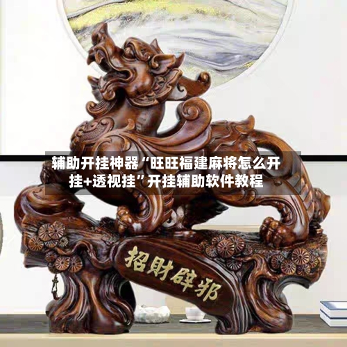 辅助开挂神器“旺旺福建麻将怎么开挂+透视挂	”开挂辅助软件教程-第1张图片