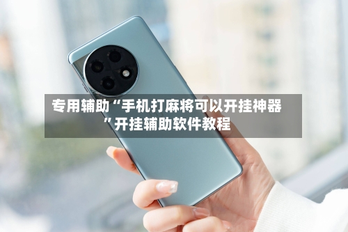 专用辅助“手机打麻将可以开挂神器”开挂辅助软件教程-第1张图片