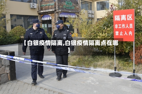 【白银疫情隔离,白银疫情隔离点在哪】-第1张图片