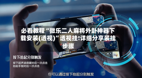 必看教程“微乐二人麻将外卦神器下载安装(透视)	”透视挂!详细分享装挂步骤-第1张图片