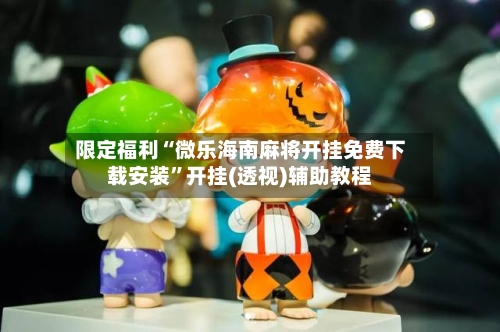 限定福利“微乐海南麻将开挂免费下载安装”开挂(透视)辅助教程-第3张图片