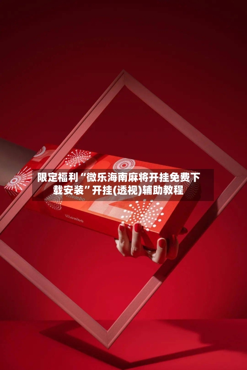 限定福利“微乐海南麻将开挂免费下载安装”开挂(透视)辅助教程-第1张图片