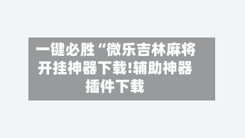 一键必胜“微乐吉林麻将开挂神器下载!辅助神器插件下载-第2张图片