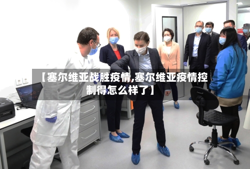 【塞尔维亚战胜疫情,塞尔维亚疫情控制得怎么样了】-第2张图片
