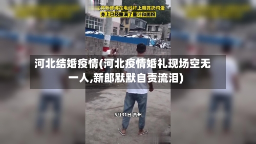 河北结婚疫情(河北疫情婚礼现场空无一人,新郎默默自责流泪)-第3张图片