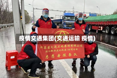 疫情交通集团(交通运输 疫情)-第3张图片
