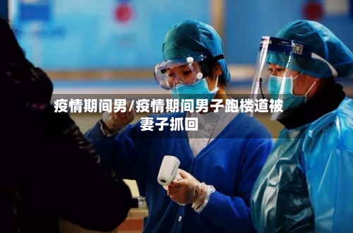 疫情期间男/疫情期间男子跑楼道被妻子抓回-第2张图片