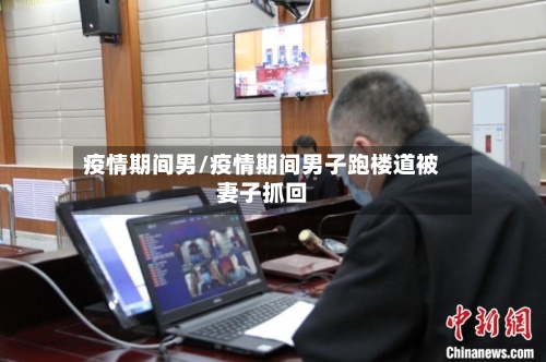 疫情期间男/疫情期间男子跑楼道被妻子抓回-第3张图片