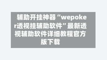 辅助开挂神器“wepoker透视挂辅助软件	”最新透视辅助软件详细教程官方版下载-第1张图片