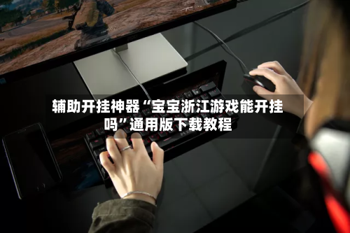 辅助开挂神器“宝宝浙江游戏能开挂吗”通用版下载教程-第1张图片