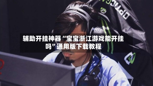 辅助开挂神器“宝宝浙江游戏能开挂吗”通用版下载教程-第2张图片