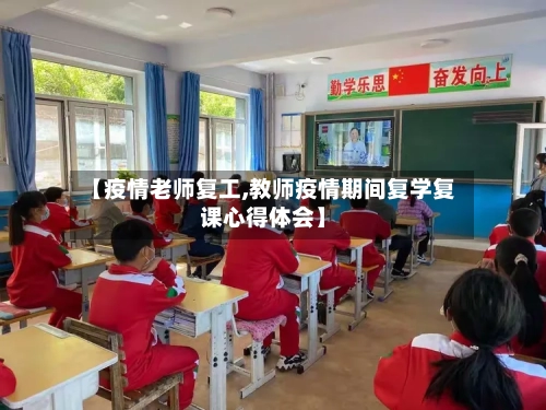 【疫情老师复工,教师疫情期间复学复课心得体会】-第1张图片