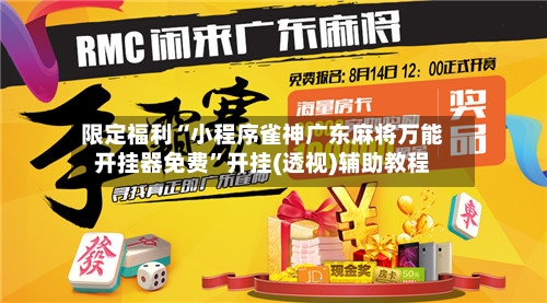 限定福利“小程序雀神广东麻将万能开挂器免费	”开挂(透视)辅助教程-第2张图片