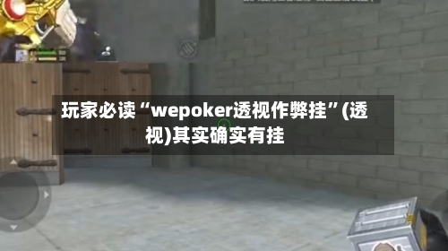 玩家必读“wepoker透视作弊挂”(透视)其实确实有挂-第2张图片