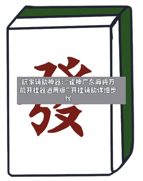 玩家辅助神器:“雀神广东麻将万能开挂器通用版”开挂辅助详细步骤-第2张图片
