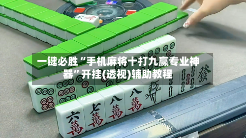 一键必胜“手机麻将十打九赢专业神器”开挂(透视)辅助教程-第1张图片