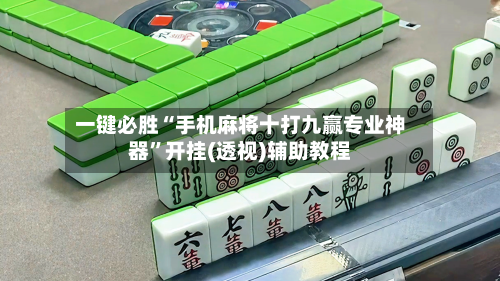 一键必胜“手机麻将十打九赢专业神器”开挂(透视)辅助教程-第2张图片