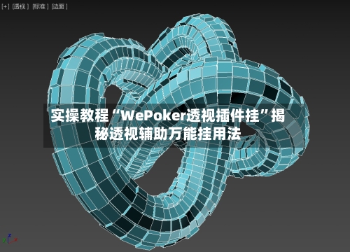 实操教程“WePoker透视插件挂	”揭秘透视辅助万能挂用法-第1张图片
