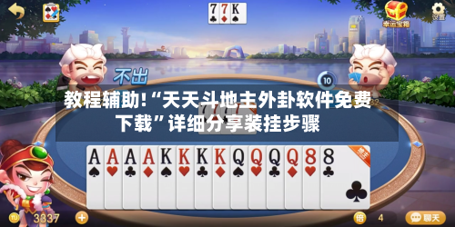 教程辅助!“天天斗地主外卦软件免费下载”详细分享装挂步骤-第3张图片