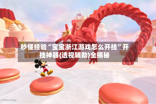 秒懂经验“宝宝浙江游戏怎么开挂”开挂神器{透视辅助}全揭秘-第2张图片