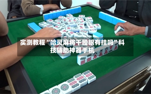 实测教程“哈灵麻将干瞪眼有挂吗”科技辅助神器手机-第1张图片