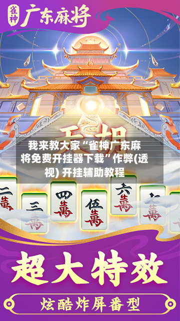 我来教大家“雀神广东麻将免费开挂器下载”作弊(透视) 开挂辅助教程-第1张图片