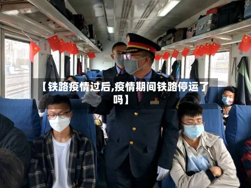 【铁路疫情过后,疫情期间铁路停运了吗】-第2张图片