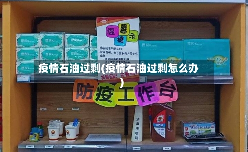 疫情石油过剩(疫情石油过剩怎么办)-第2张图片