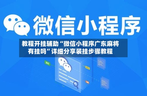 教程开挂辅助“微信小程序广东麻将有挂吗	”详细分享装挂步骤教程-第1张图片