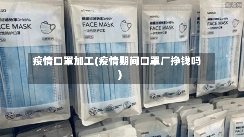 疫情口罩加工(疫情期间口罩厂挣钱吗)-第2张图片