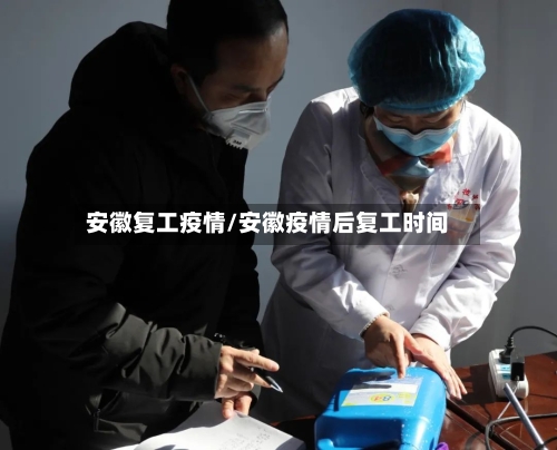 安徽复工疫情/安徽疫情后复工时间-第1张图片