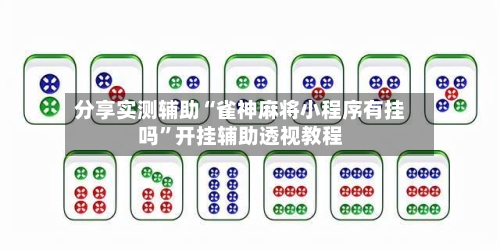 分享实测辅助“雀神麻将小程序有挂吗”开挂辅助透视教程-第3张图片